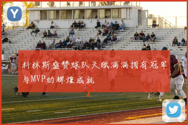 科林斯盛赞球队天赋满满拥有冠军与MVP的辉煌成就