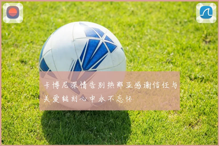 卡博尼深情告别热那亚感谢信任与关爱铭刻心中永不忘怀