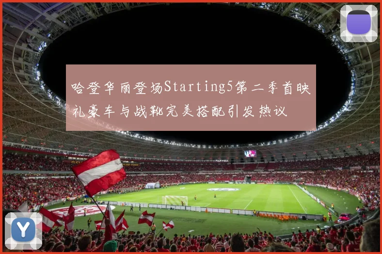 哈登华丽登场Starting5第二季首映礼豪车与战靴完美搭配引发热议