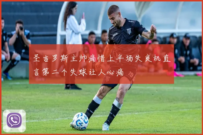 圣吉罗斯主帅痛惜上半场失良机直言第二个失球让人心痛