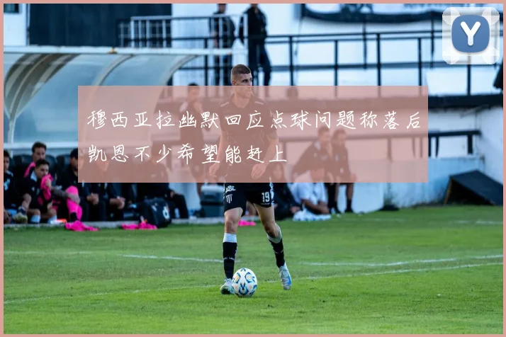 穆西亚拉幽默回应点球问题称落后凯恩不少希望能赶上