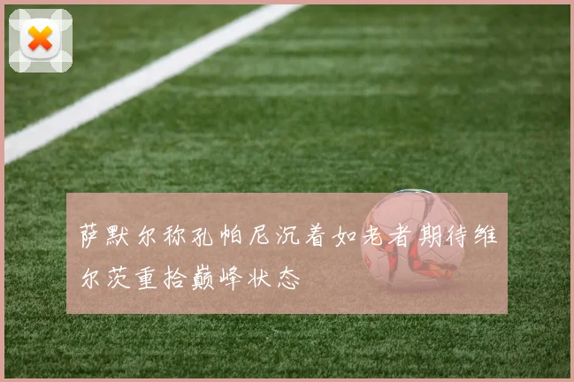 萨默尔称孔帕尼沉着如老者期待维尔茨重拾巅峰状态