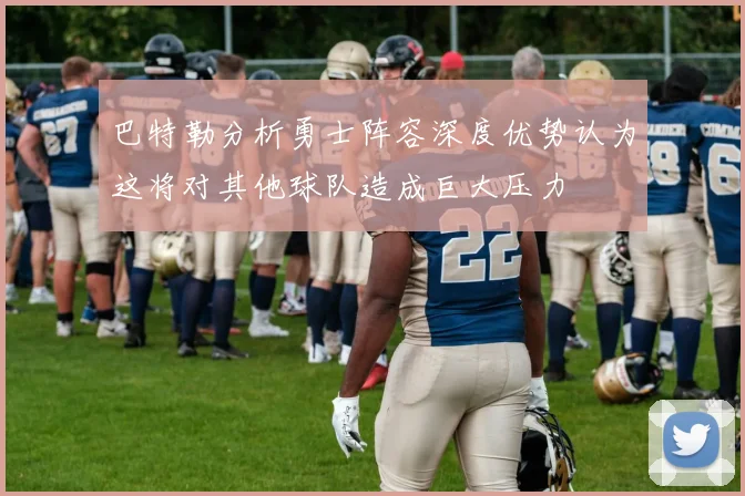 巴特勒分析勇士阵容深度优势认为这将对其他球队造成巨大压力